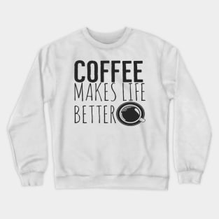 Coffee Makes Life Better Funny Crewneck Sweatshirt